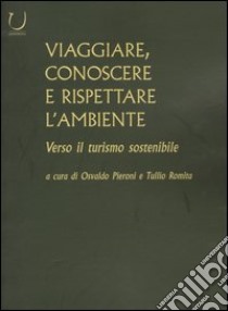 Viaggiare, conoscere e rispettare l'ambiente. Verso il turismo sostenibile libro di Pieroni O. (cur.); Romita T. (cur.)