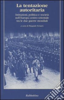 La tentazione autoritaria. Istituzioni, politica e società nell'Europa centro-orientale tra le due guerre mondiali libro di Fornaro P. (cur.)