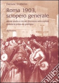 Roma 1903, sciopero generale. Azione diretta e crisi del riformismo nella capitale durante la prima età giolittiana libro di D'Alterio Daniele