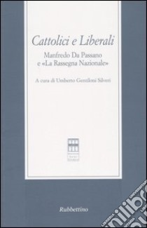 Cattolici e liberali. Manfredo Da Passano e «La Rassegna Nazionale». Atti del Convegno (La Spezia, 12-13 ottobre 2001) libro di Gentiloni Silveri U. (cur.)