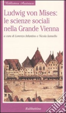 Ludwig von Mises: le scienze sociali nella grande Vienna libro di Infantino L. (cur.); Iannello N. (cur.)