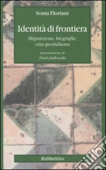 Identità di frontiera. Migrazione, biografie, vita quotidiana libro di Floriani Sonia