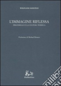 L'immagine riflessa. Pirandello e la cultura tedesca libro di Sahlfeld Wolfgang