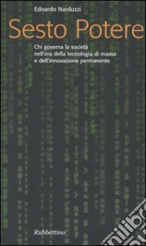 Sesto potere. Chi governa la società all'epoca della tecnologia di massa e dell'innovazione permanente libro di Narduzzi Edoardo