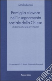 Famiglia e lavoro nell'insegnamento sociale della Chiesa da Leone XIII a Giovanni Paolo II libro di Serreri Sandro