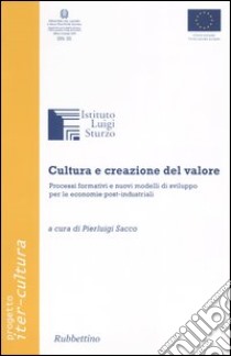 Cultura e creazione del valore. Processi formativi e nuovi modelli di sviluppo per le economie post-industriali libro di Sacco P. (cur.)