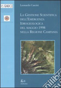 La gestione scientifica dell'emergenza idrologica del maggio 1998 nella regione Campania. Ediz. illustrata libro di Cascini Leonardo