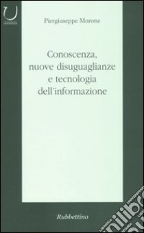 Conoscenza, nuove disuguaglianze e tecnologia dell'informazione libro di Morone Piergiuseppe