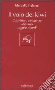 Il volo del Kiwi. Costrizioni e violenze liberano sogni e ricordi libro di Inghilesi Marcello