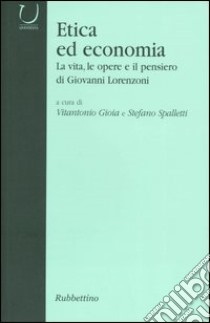 Etica ed economia. La vita, le opere e il pensiero di Giovanni Lorenzoni libro di Gioia V. (cur.); Spalletti S. (cur.)