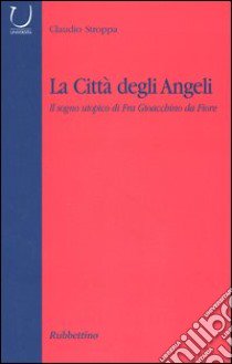 La città degli angeli. Il sogno utopico di Fra Gioacchino da Fiore libro di Stroppa Claudio