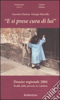 «E si prese cura di lui». Dossier regionale 2004. Profili della povertà in Calabria libro di Panizza Giacomo; Marcello Giorgio