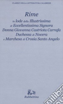 Rime in lode della illustrissima et eccellentissima Signora Donna Giovanna Castriota Carafa duchessa di Nocera e marchesa di Crosia Santo Angelo libro di Crupi P. (cur.)