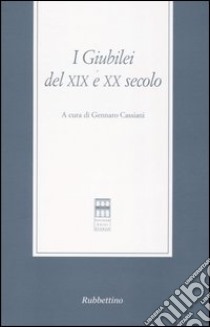 I giubilei del XIX e XX secolo. Atti del Convegno (Roma, 11-12 maggio 2000) libro di Cassiani G. (cur.)