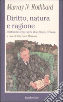 Diritto, natura e ragione. Scritti inediti versus Hayek, Mises, Strauss e Polanyi libro di Rothbard Murray N.; Modugno R. A. (cur.)