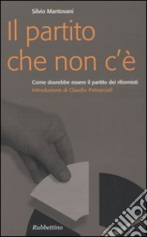 Il partito che non c'è. Come dovrebbe essere il partito dei riformisti libro di Mantovani Silvio