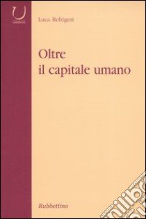 Oltre il capitale umano libro di Refrigeri Luca