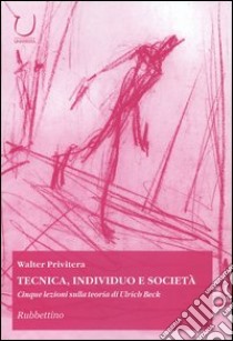 Tecnica, individuo e società. Cinque lezioni sulla teoria di Ulrich Beck libro di Privitera Walter