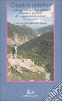 Calabria sublime. I paesaggi naturali della Calabria attraverso gli occhi di viaggiatori e descrittori libro di Bevilacqua F. (cur.)