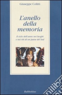 L'anello della memoria. Il ciclo dell'anno nei luoghi e nei riti di un paese del Sud libro di Colitti Giuseppe