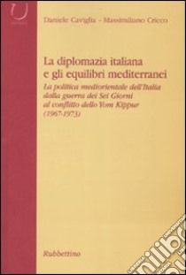 La diplomazia italiana e gli equilibri mediterranei. La politica mediorientale dell'Italia dalla guerra dei Sei Giorni al conflitto dello Yom Kippur. Con CD-ROM libro di Caviglia Daniele; Cricco Massimiliano