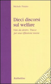 Dieci discorsi sul welfare. Visto da dentro. Tracce per una riflessione nuova libro di Finizio Michele