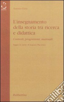 L'insegnamento della storia tra ricerca e didattica. Contesti, programmi, manuali. Saggio in onore di Augusto Placanica libro di Gioia Antonio