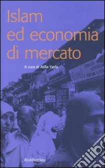 Islam ed economia di mercato libro di Yayla A. (cur.); Felice F. (cur.)