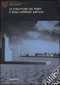 Le strutture dei porti e degli approdi antichi. Atti del seminario (Roma, 16-17 aprile 2004). Ediz. italiana, francese, spagnola e inglese libro di Gallina Zevi A. (cur.); Turchetti R. (cur.)