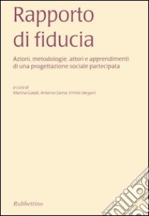 Rapporto di fiducia. Azioni, metodologie, attori e apprendimenti di una progettazione sociale partecipata libro di Galati M. (cur.); Samà A. (cur.); Vergani E. (cur.)