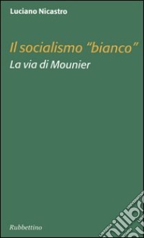 Il socialismo «bianco». La via di Mounier libro di Nicastro Luciano