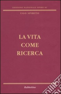 La vita come ricerca libro di Spirito Ugo