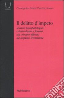 Il delitto d'impeto. Scenari psicopatologici, crimonologici e forensi sul crimine efferato da impulso irresistibile libro di Surace Giuseppina Maria Patrizia