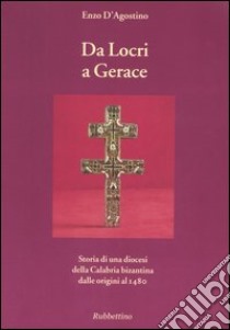 Da Locri a Gerace. Storia di una diocesi della Calabria bizantina dalle origini al 1480 libro di D'Agostino Enzo