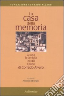 La casa della memoria. La casa, la famiglia, i ricordi, il paese di Corrado Alvaro libro di Strangio A. (cur.)