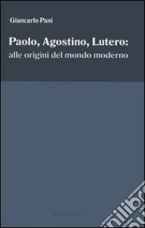 Paolo, Agostino, Lutero: alle origini del mondo moderno libro di Pani Giancarlo