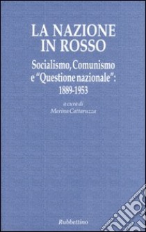 La nazione in rosso. Socialismo, comunismo e «questione nazionale»: 1889-1953 libro di Cattaruzza M. (cur.)