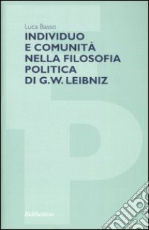 Individuo e comunità nella filosofia politica di G. W. Leibniz libro di Basso Luca