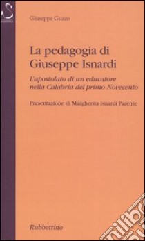 La pedagogia di Giuseppe Isnardi. L'apostolato di un educatore nella Calabria del primo Novecento libro di Guzzo Giuseppe