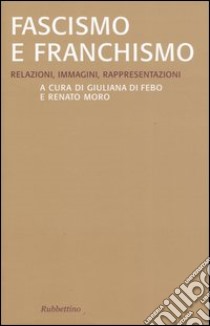 Fascismo e franchismo. Relazioni, immagini, rappresentazioni libro di Di Febo G. (cur.); Moro R. (cur.)