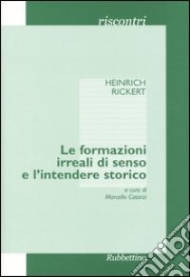 Le formazioni irreali di senso e l'intendere storico libro di Rickert Heinrich; Catarzi M. (cur.)