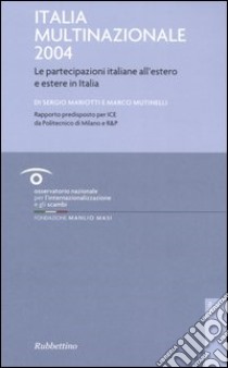 Italia multinazionale 2004. Le partecipazioni italiane all'estero e estere in Italia libro di Mariotti Sergio; Mutinelli Marco