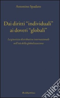 Dai diritti «individuali» ai doveri «globali». La giustizia distributiva internazionale nell'età della globalizzazione libro di Spadaro Antonino