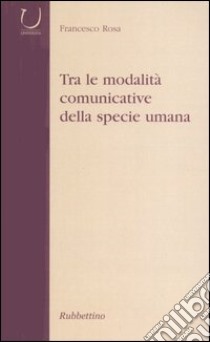 Tra le modalità comunicative della specie umana libro di Rosa Francesco