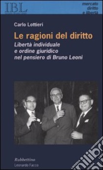 Le ragioni del diritto. Libertà individuale e ordine giuridico nel pensiero di Bruno Leoni libro di Lottieri Carlo