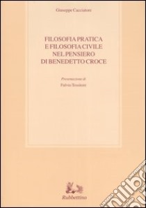 Filosofia pratica e filosofia civile nel pensiero di Benedetto Croce libro di Cacciatore Giuseppe