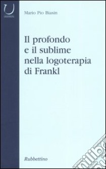 Il profondo e il sublime nella logoterapia di Frankl libro di Biasin M. Pio