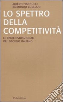 Lo spettro della competitività. Le radici istituzionali del declino italiano libro di Vannucci Alberto; Cubeddu Raimondo