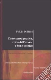 Conoscenza pratica, teoria dell'azione e bene politico libro di Di Blasi Fulvio