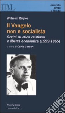 Il vangelo non è socialista. Scritti su etica cristiana e libertà economica (1959-1965) libro di Röpke Wilhelm; Lottieri C. (cur.)